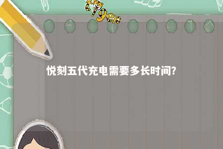 悦刻五代充电需要多长时间？ 